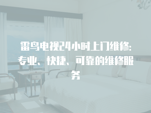 雷鳥電視24小時(shí)上門維修：專業(yè)、快捷、可靠的維修服務(wù)