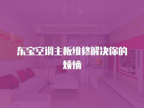 東寶空調(diào)主板維修解決你的煩惱