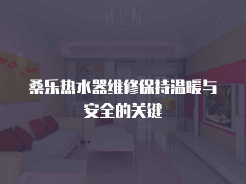 桑樂熱水器維修保持溫暖與安全的關鍵