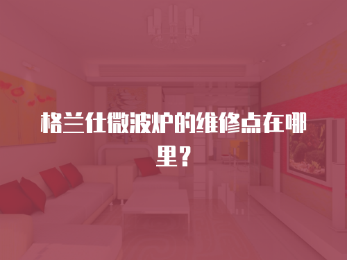 格蘭仕微波爐的維修點(diǎn)在哪里？