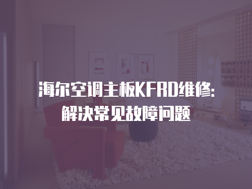 海爾空調主板KFRD維修：解決常見故障問題
