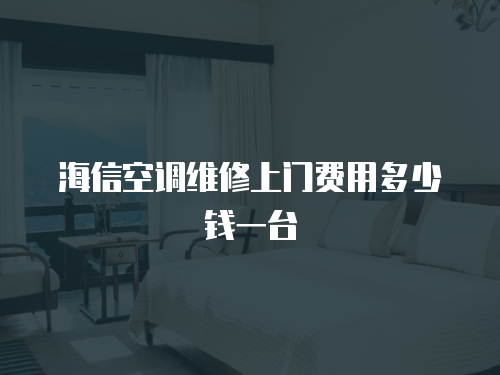 海信空調(diào)維修上門費用多少錢一臺