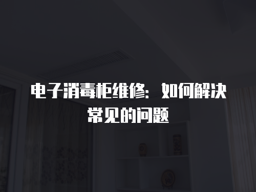 電子消毒柜維修：如何解決常見的問題