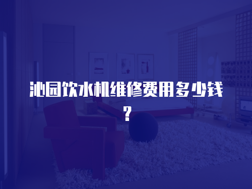 沁園飲水機維修費用多少錢？