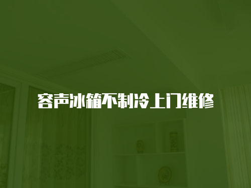 容聲冰箱不制冷上門維修