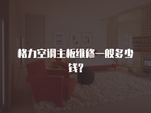 格力空調主板維修一般多少錢？