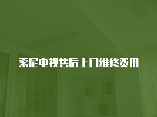 索尼電視售后上門維修費用