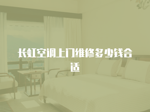 長虹空調(diào)上門維修多少錢合適