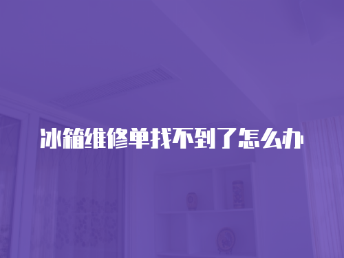 冰箱維修單找不到了怎么辦