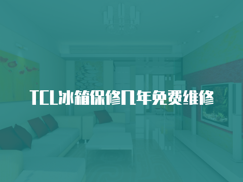 TCL冰箱保修幾年免費維修