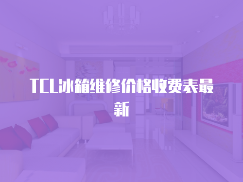 TCL冰箱維修價格收費表最新