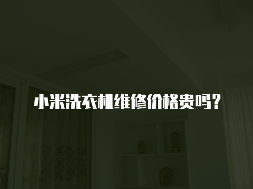 小米洗衣機維修價格貴嗎？