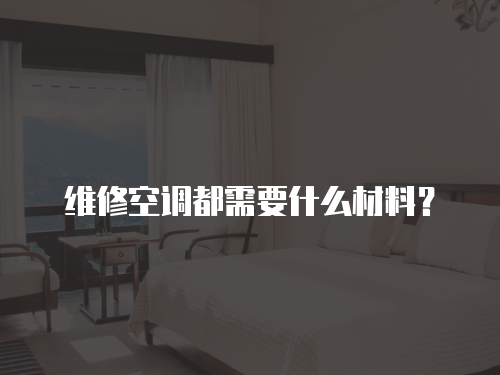 維修空調都需要什么材料？