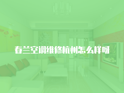春蘭空調維修杭州怎么樣呀