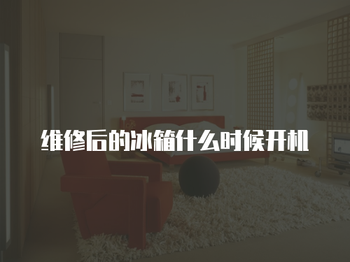維修后的冰箱什么時(shí)候開機(jī)