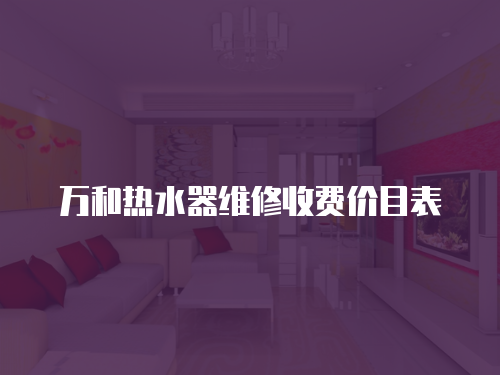 萬和熱水器維修收費(fèi)價(jià)目表