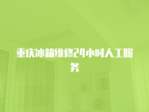 重慶冰箱維修24小時(shí)人工服務(wù)