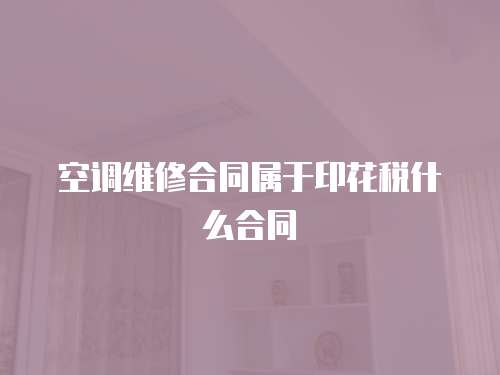 空調(diào)維修合同屬于印花稅什么合同