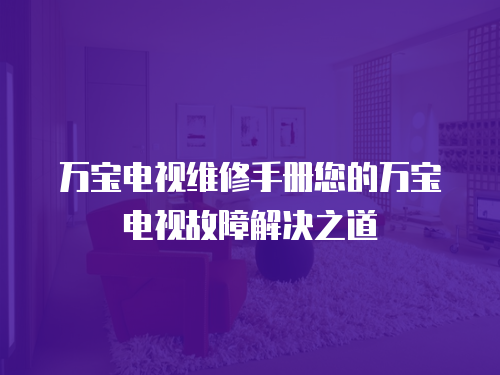 萬寶電視維修手冊您的萬寶電視故障解決之道