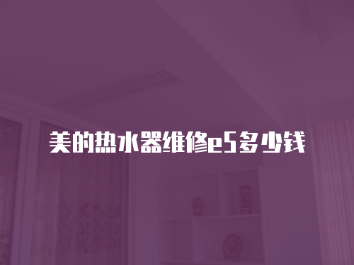 美的熱水器維修e5多少錢(qián)