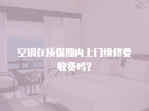 空調(diào)在質(zhì)保期內(nèi)上門維修要收費(fèi)嗎？