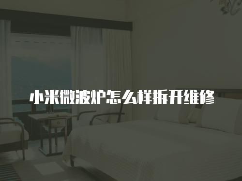 小米微波爐怎么樣拆開(kāi)維修