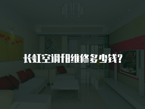 長(zhǎng)虹空調(diào)f8維修多少錢？