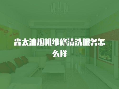 森太油煙機(jī)維修清洗服務(wù)怎么樣