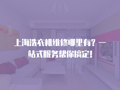 上海洗衣機維修哪里有？一站式服務幫你搞定！