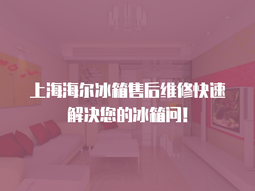 上海海爾冰箱售后維修快速解決您的冰箱問！