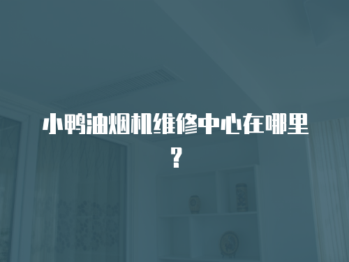 小鴨油煙機維修中心在哪里？