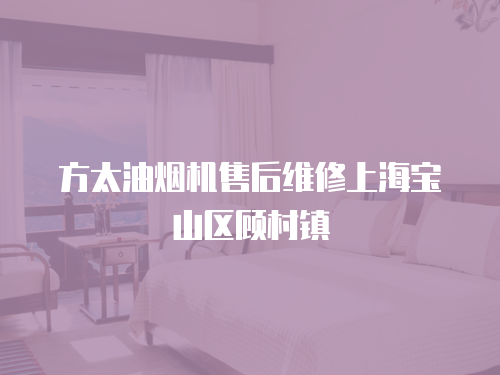 方太油煙機售后維修上海寶山區顧村鎮