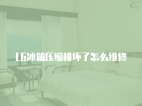 LG冰箱壓縮機壞了怎么維修