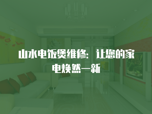 山水電飯煲維修：讓您的家電煥然一新