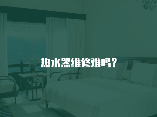 熱水器維修難嗎？