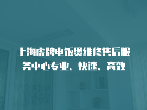 上海虎牌電飯煲維修售后服務(wù)中心專業(yè)、快速、高效