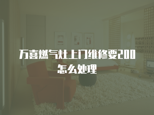 萬喜燃氣灶上門維修要200怎么處理