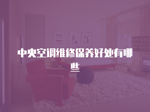 中央空調維修保養好處有哪些