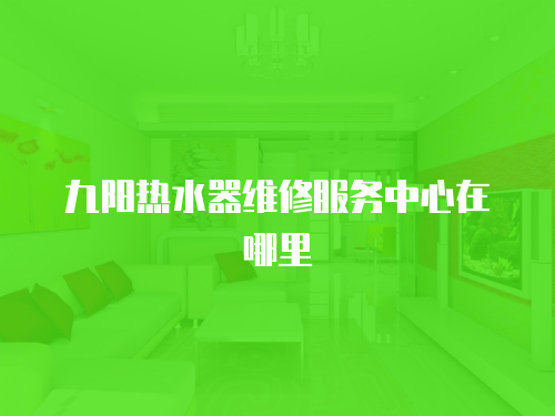九陽熱水器維修服務中心在哪里