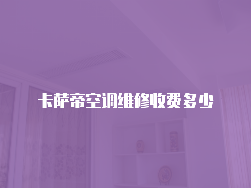 卡薩帝空調(diào)維修收費(fèi)多少