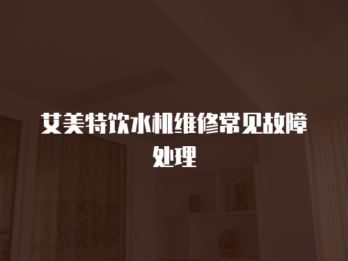 艾美特飲水機維修常見故障處理