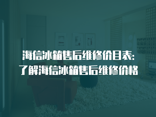 海信冰箱售后維修價目表：了解海信冰箱售后維修價格