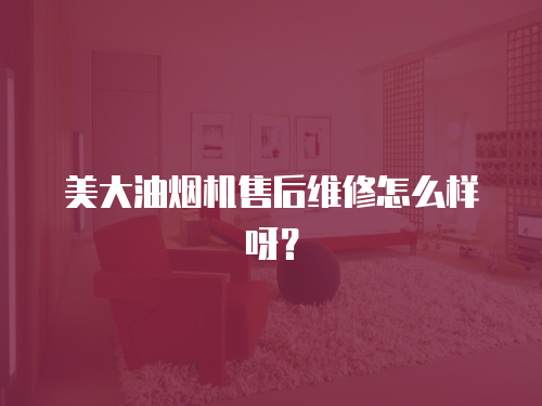 美大油煙機售后維修怎么樣呀？