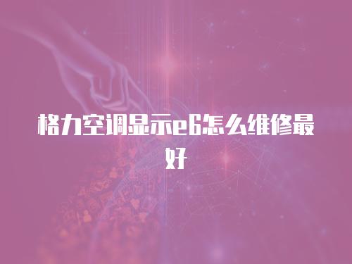 格力空調顯示e6怎么維修最好