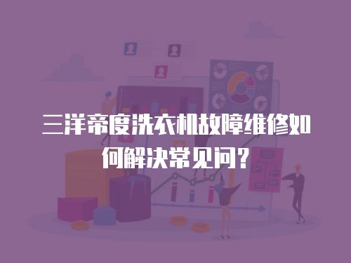 三洋帝度洗衣機故障維修如何解決常見問？