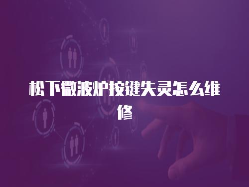 松下微波爐按鍵失靈怎么維修