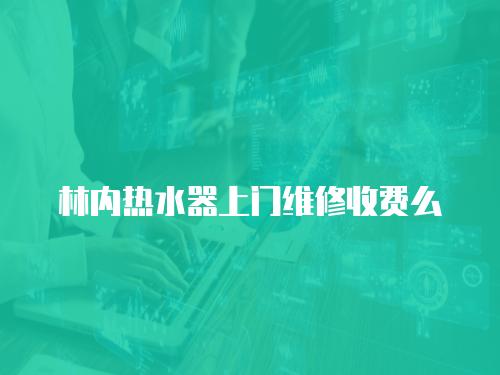 林內(nèi)熱水器上門維修收費(fèi)么