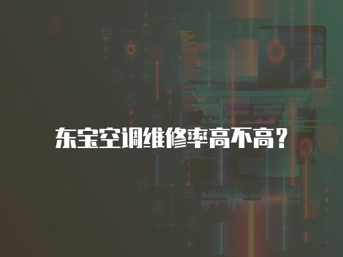 東寶空調(diào)維修率高不高？