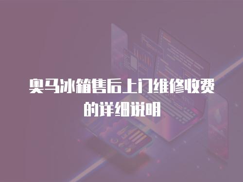 奧馬冰箱售后上門維修收費的詳細說明