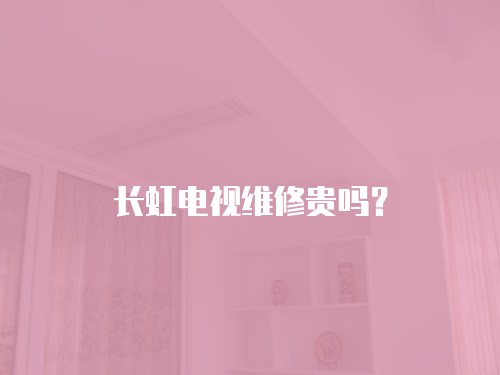 長虹電視維修貴嗎？